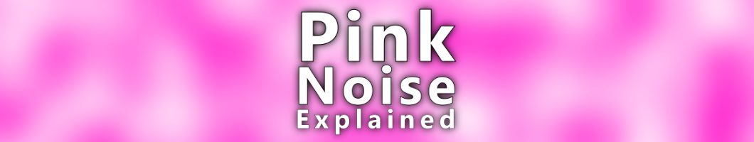What is Pink Noise?